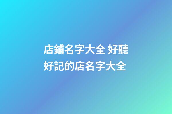 店鋪名字大全 好聽好記的店名字大全-第1張-店鋪起名-玄機派